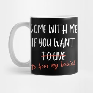 Come With Me If You Want To Live, Or Have My Babies Mug